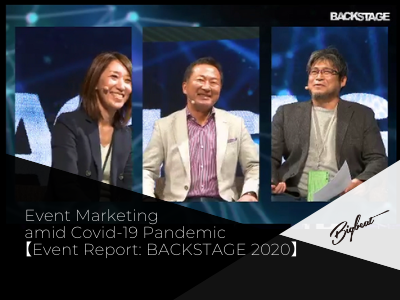 "Evolved" & "Deepened”: Event Marketing amid Covid-19 Pandemic
【EVENT REPORT: BACKSTAGE 2020】